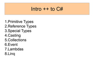 Intro ++ to C#
1.Primitive Types
2.Reference Types
3.Special Types
4.Casting
5.Collections
6.Event
7.Lambdas
8.Linq
 