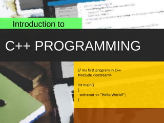 C++ PROGRAMMING
Introduction to
// my first program in C++
#include <iostream>
int main()
{
std::cout << "Hello World!";
}
 