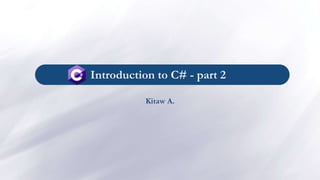 Introduction to C# - part 2
Kitaw A.
 