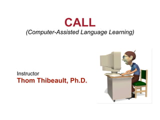 CALL
(Computer-Assisted Language Learning)
Instructor
Thom Thibeault, Ph.D.
 