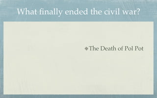 What ﬁnally ended the civil war?



                  The Death of Pol Pot
 