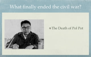 What ﬁnally ended the civil war?



                  The Death of Pol Pot
 