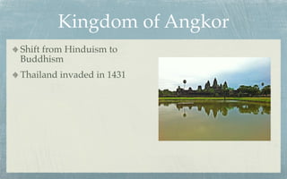 Kingdom of Angkor
Shift from Hinduism to
Buddhism
Thailand invaded in 1431
 