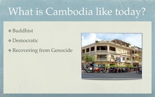 What is Cambodia like today?
Buddhist
Democratic
Recovering from Genocide
 