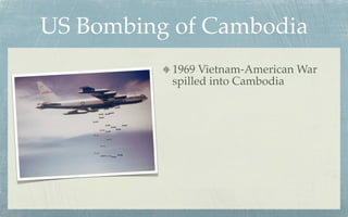 US Bombing of Cambodia
          1969 Vietnam-American War
          spilled into Cambodia
 