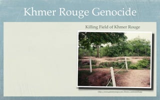 Khmer Rouge Genocide
          Killing Field of Khmer Rouge




                http://www.galenfrysinger.com/Photos/cambodia06.jpg
 