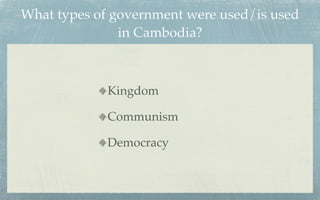 What types of government were used/is used
               in Cambodia?



             Kingdom

             Communism

             Democracy
 