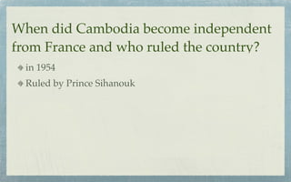 When did Cambodia become independent
from France and who ruled the country?
  in 1954
  Ruled by Prince Sihanouk
 