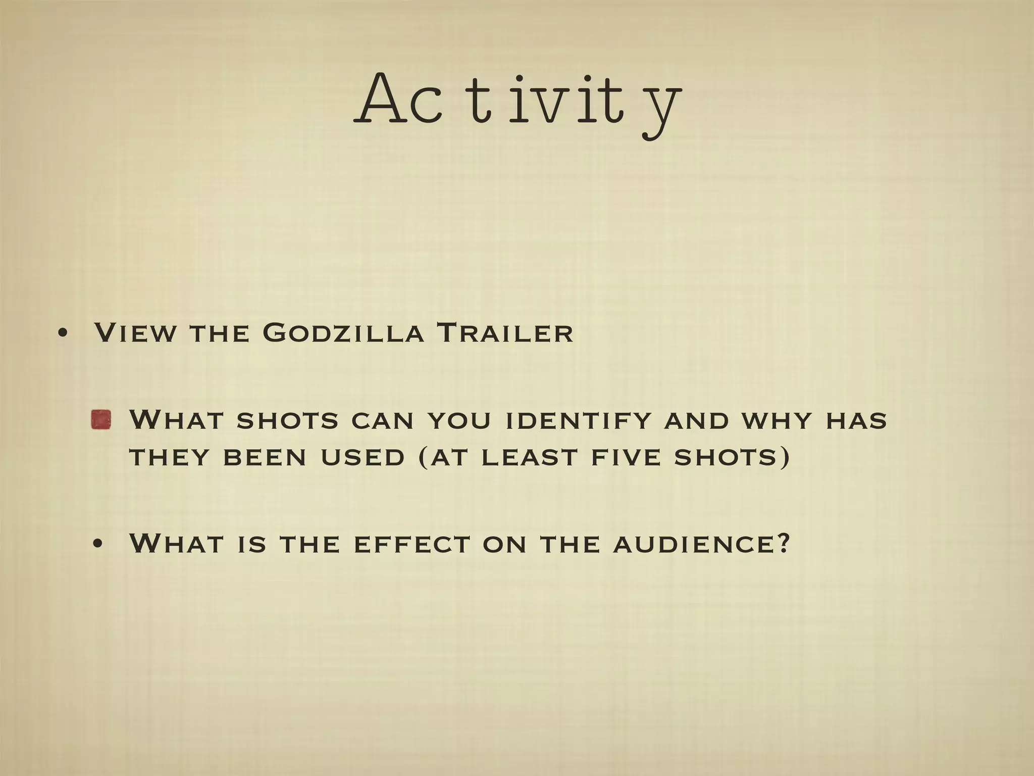 Activity View the Godzilla Trailer  What shots can you identify and why has they been used (at least five shots) What is the effect on the audience? 