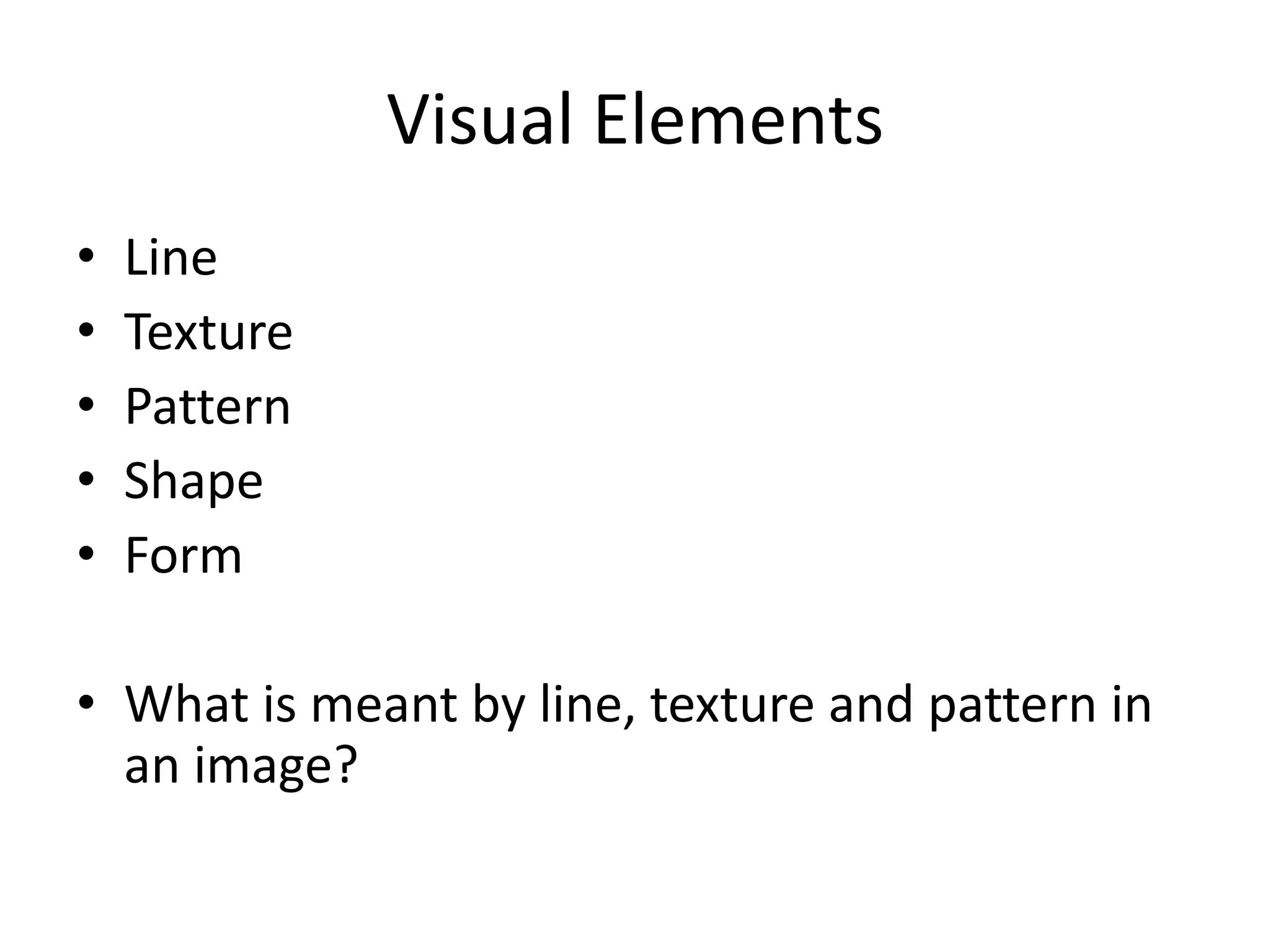 Visual Elements
•
•
•
•
•
Line
Texture
Pattern
Shape
Form
• What is meant by line, texture and pattern in
an image?