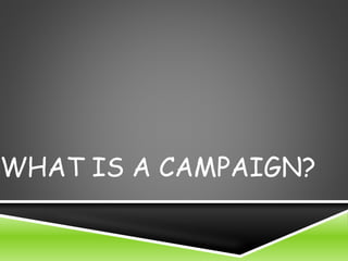 WHAT IS A CAMPAIGN? 
 