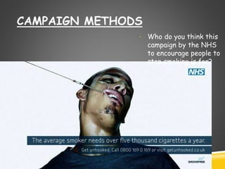 CAMPAIGN METHODS 
• Who do you think this 
campaign by the NHS 
to encourage people to 
stop smoking is for? 
 