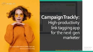 CampaignTrackly:
High-productivity
linktaggingapp
forthenext-gen
marketer
The cool alternative to the manual,
error-prone & boring
CampaignTrackly
- brought to you by
Leafwire Digital, Ltd.
http://www.campaigntrackly.com All rights reserved ® 2019
 