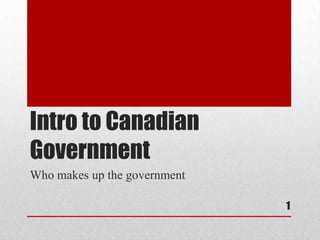 Intro to Canadian Government Who makes up the government 1 