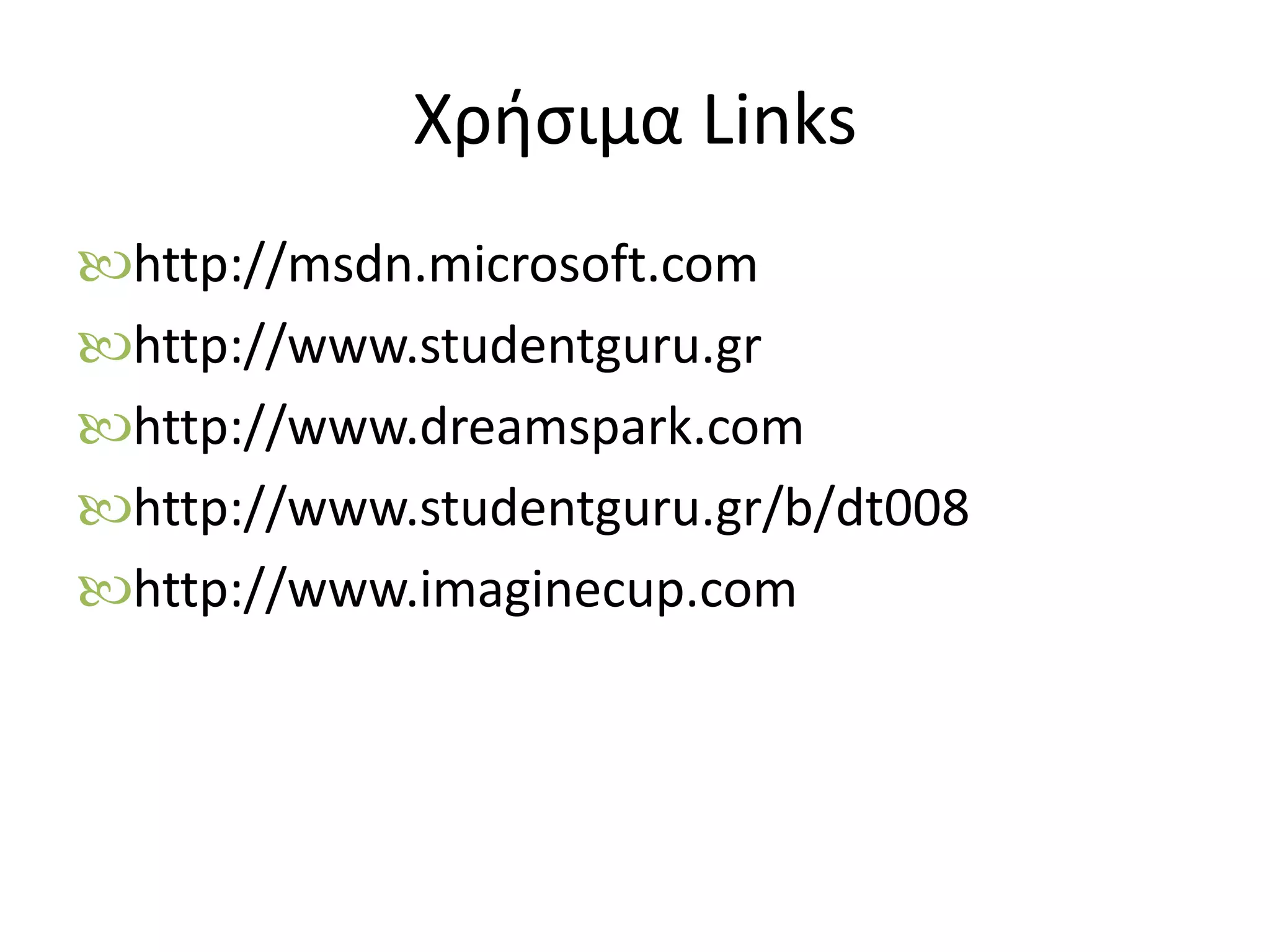 Χρήσιμα Links
http://msdn.microsoft.com
http://www.studentguru.gr
http://www.dreamspark.com
http://www.studentguru.gr/b/dt008
http://www.imaginecup.com
 