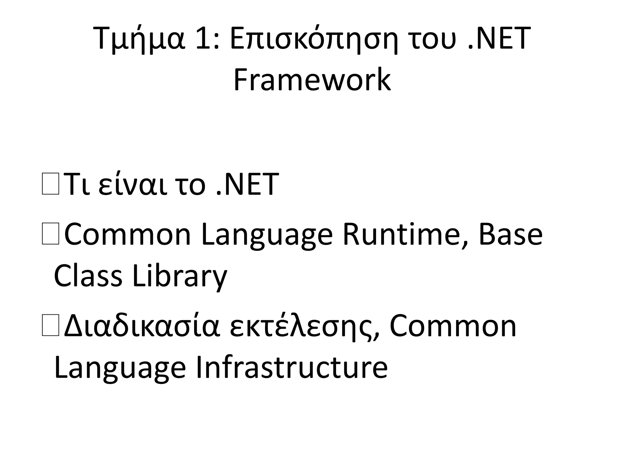 Τμήμα 1: Επισκόπηση του .NET
Framework
Τι είναι το .ΝΕΤ
Common Language Runtime, Base
Class Library
Διαδικασία εκτέλεσης, Common
Language Infrastructure
 