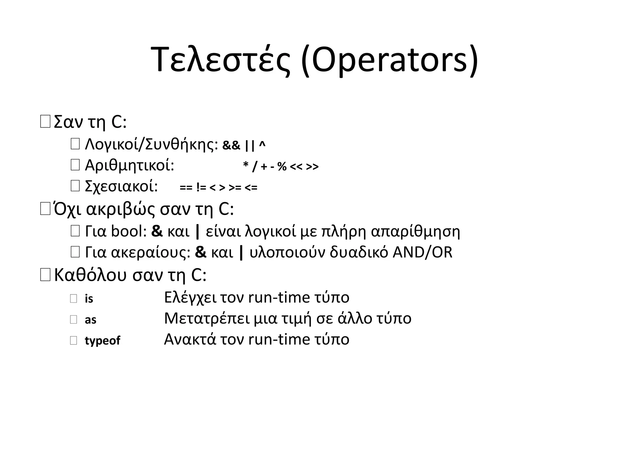 Τελεστές (Operators)
Σαν τη C:
Λογικοί/Συνθήκης: && || ^
Αριθμητικοί: * / + - % << >>
Σχεσιακοί: == != < > >= <=
Όχι ακριβώς σαν τη C:
Για bool: & και | είναι λογικοί με πλήρη απαρίθμηση
Για ακεραίους: & και | υλοποιούν δυαδικό AND/OR
Καθόλου σαν τη C:
is Ελέγχει τον run-time τύπο
as Μετατρέπει μια τιμή σε άλλο τύπο
typeof Ανακτά τον run-time τύπο
 