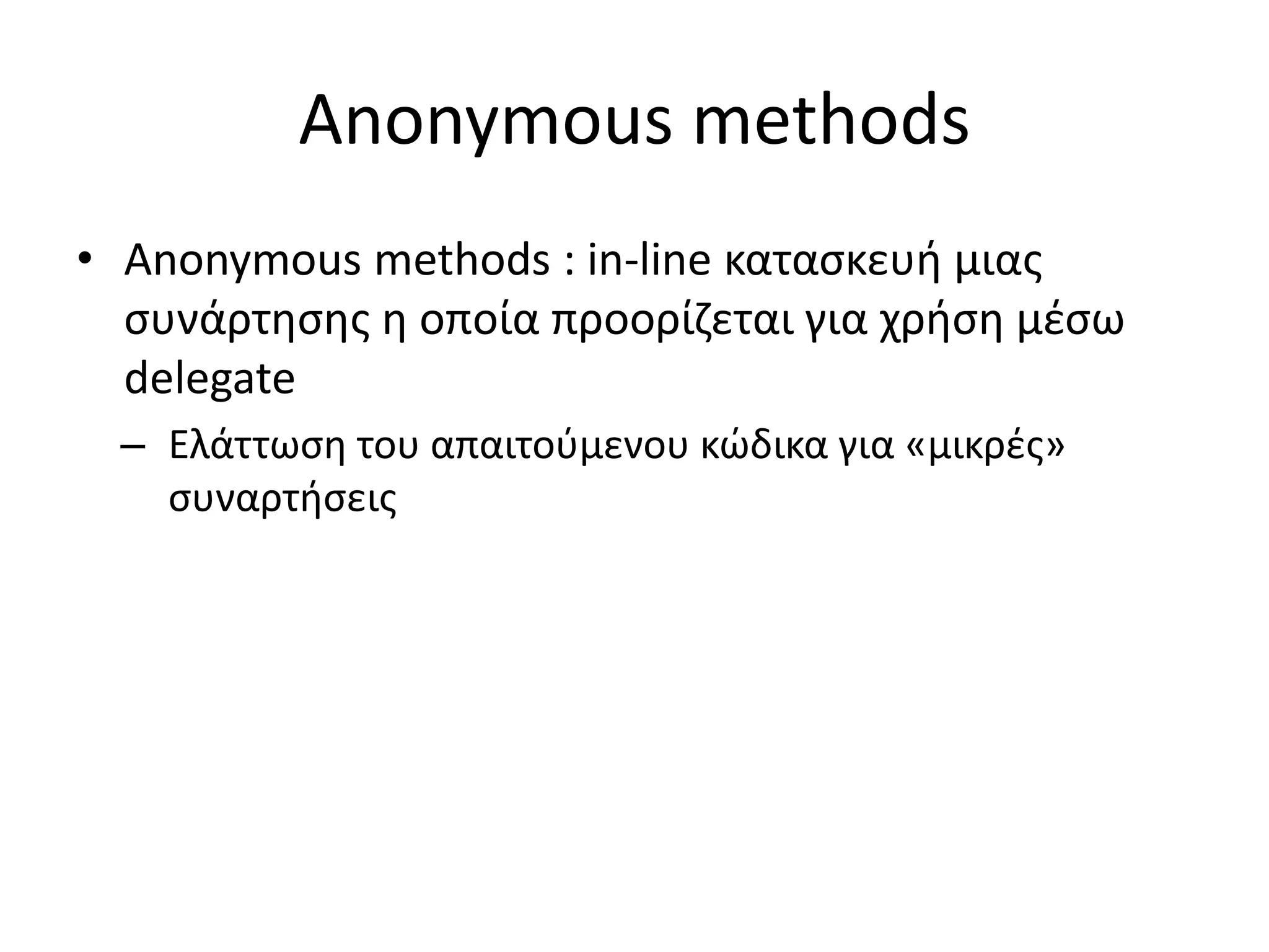 Anonymous methods
• Anonymous methods : in-line κατασκευή μιας
συνάρτησης η οποία προορίζεται για χρήση μέσω
delegate
– Ελάττωση του απαιτούμενου κώδικα για «μικρές»
συναρτήσεις
 