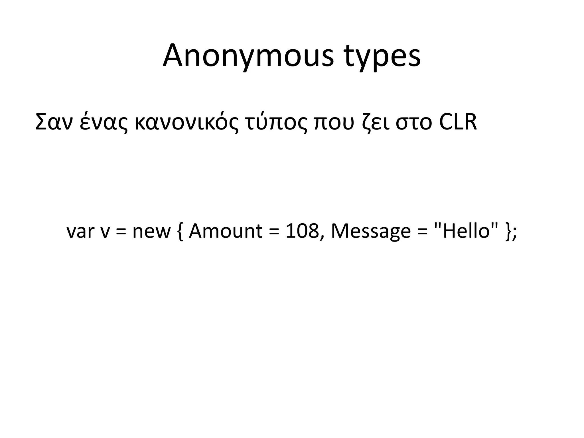 Anonymous types
Σαν ένας κανονικός τύπος που ζει στο CLR
var v = new { Amount = 108, Message = "Hello" };
 