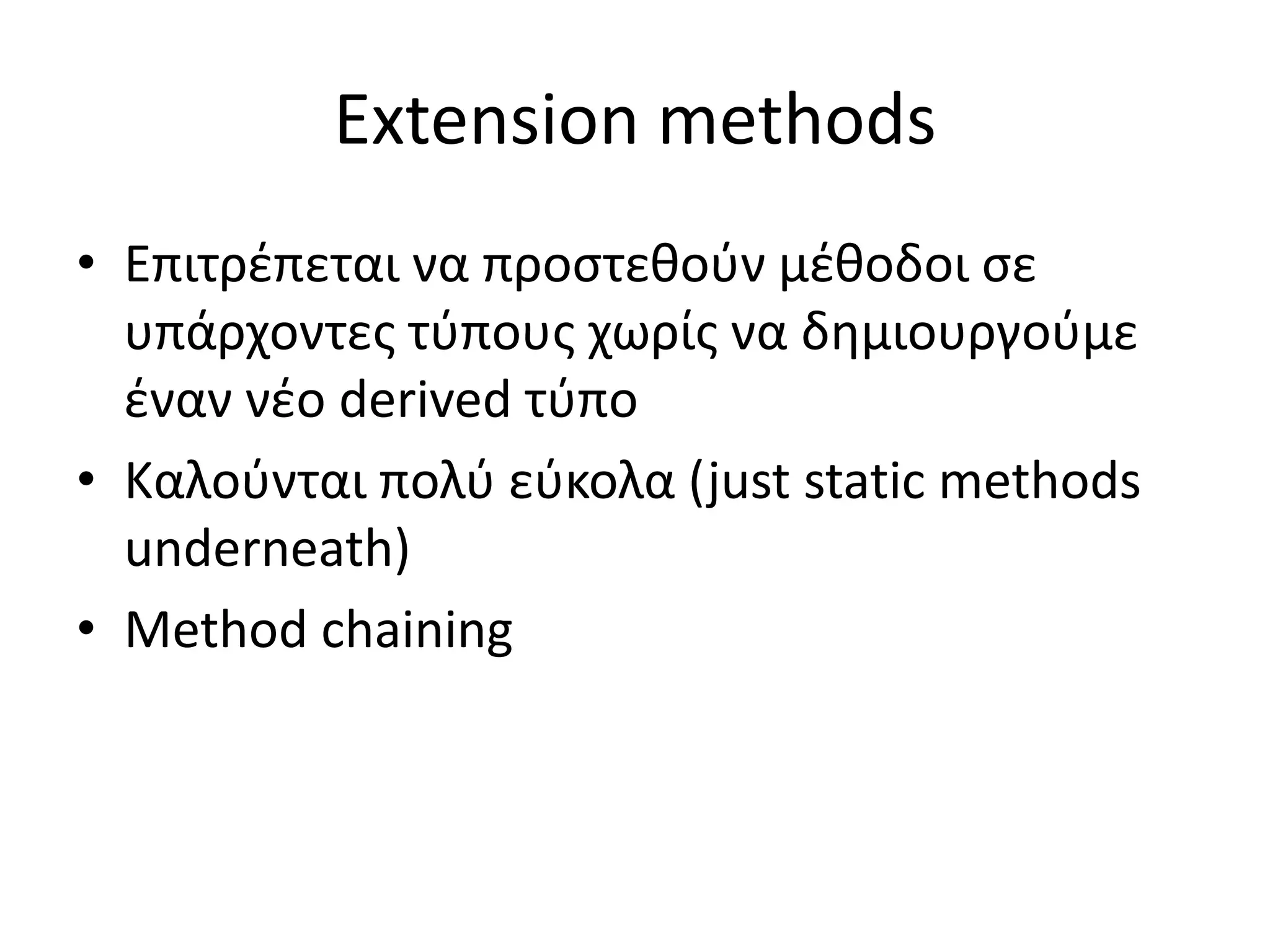 Extension methods
• Επιτρέπεται να προστεθούν μέθοδοι σε
υπάρχοντες τύπους χωρίς να δημιουργούμε
έναν νέο derived τύπο
• Καλούνται πολύ εύκολα (just static methods
underneath)
• Method chaining
 