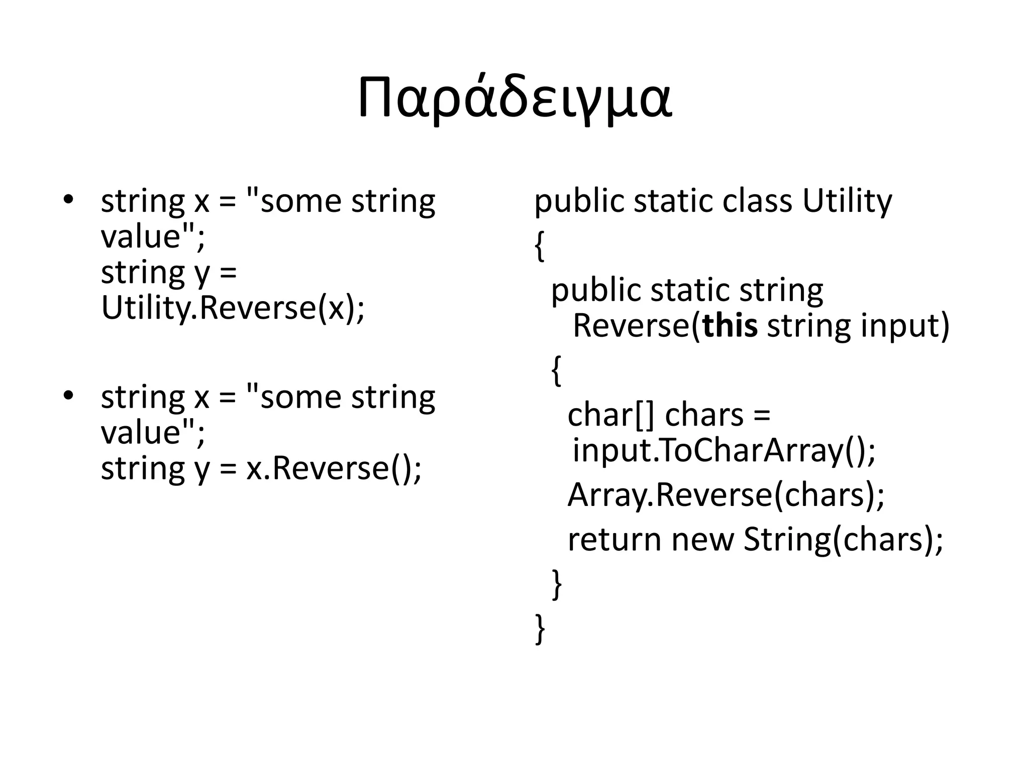 Παράδειγμα
• string x = "some string
value";
string y =
Utility.Reverse(x);
• string x = "some string
value";
string y = x.Reverse();
public static class Utility
{
public static string
Reverse(this string input)
{
char[] chars =
input.ToCharArray();
Array.Reverse(chars);
return new String(chars);
}
}
 