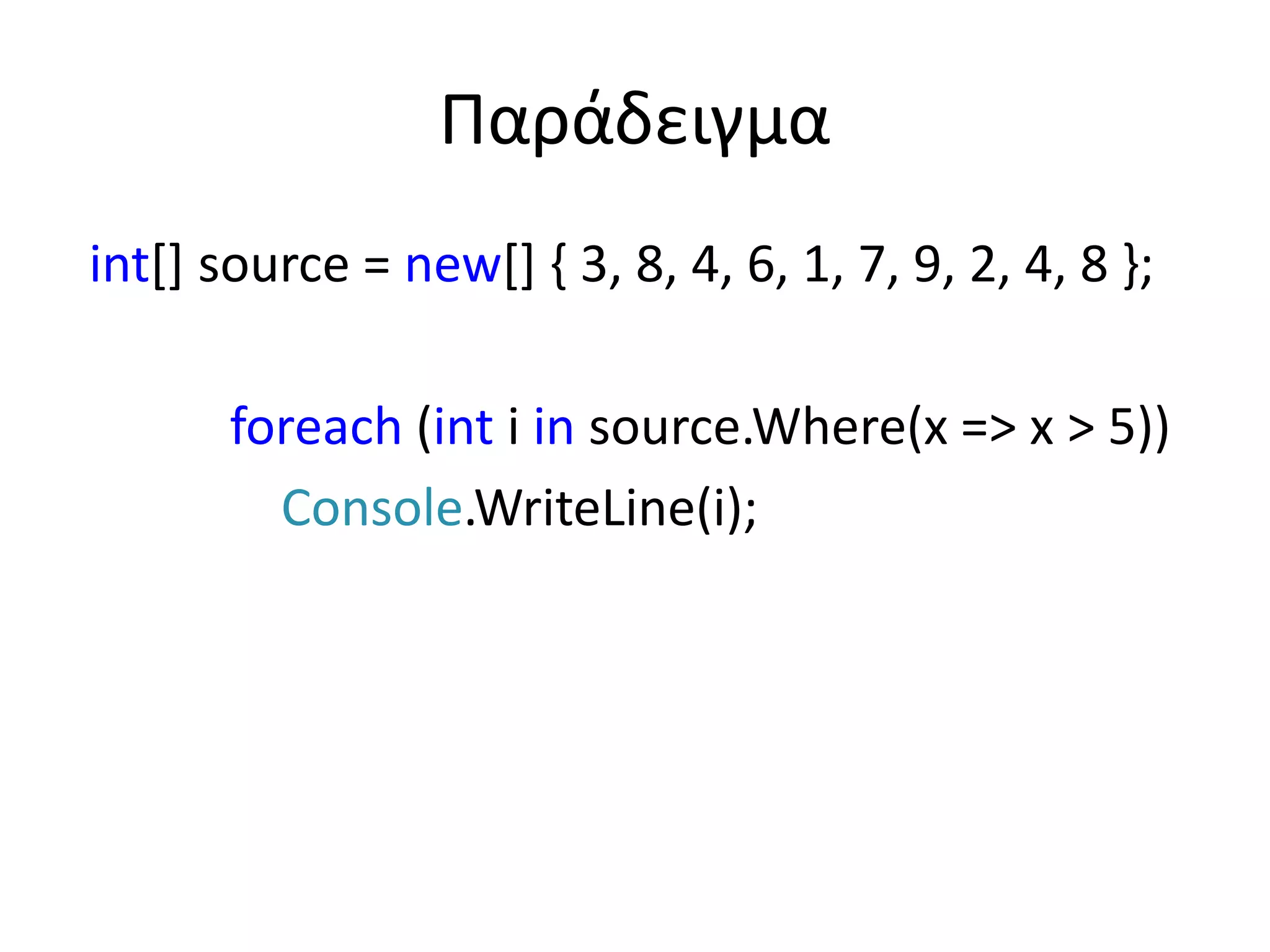 Παράδειγμα
int[] source = new[] { 3, 8, 4, 6, 1, 7, 9, 2, 4, 8 };
foreach (int i in source.Where(x => x > 5))
Console.WriteLine(i);
 