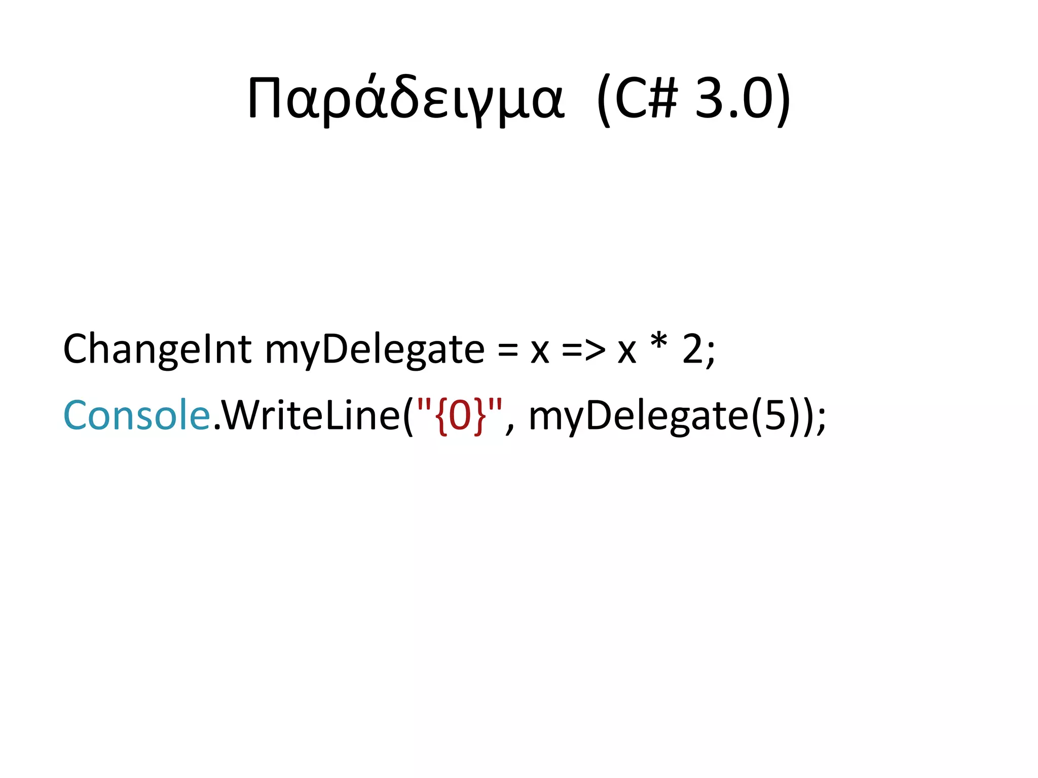 Παράδειγμα (C# 3.0)
ChangeInt myDelegate = x => x * 2;
Console.WriteLine("{0}", myDelegate(5));
 