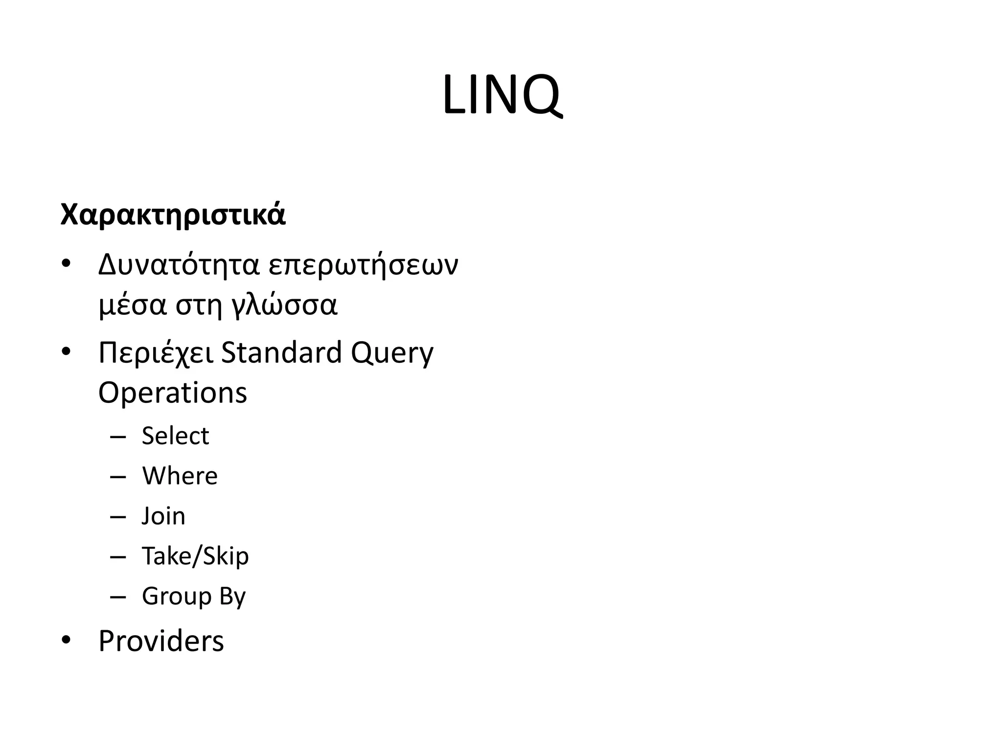 LINQ
Χαρακτηριστικά
• Δυνατότητα επερωτήσεων
μέσα στη γλώσσα
• Περιέχει Standard Query
Operations
– Select
– Where
– Join
– Take/Skip
– Group By
• Providers
 