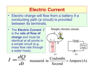 Electric Current Electric charge will flow from a battery if a conducting path (a circuit) is provided between its terminals. The  Electric Current   I   is the  rate of flow of charge  and   must be identical at all points in a simple circuit (e.g. mass flow rate through a water hose). Simple electric circuit. 