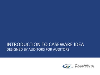 INTRODUCTION TO CASEWARE IDEA
DESIGNED BY AUDITORS FOR AUDITORS
 