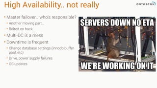 High Availability.. not really
• Master failover… who's responsible?
• Another moving part…
• Bolted on hack
• Multi-DC is...