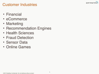 Customer Industries 
• Financial 
• eCommerce 
• Marketing 
• Recommendation Engines 
• Health Sciences 
• Fraud Detection 
• Sensor Data 
• Online Games 
©2013 DataStax Confidential. Do not distribute without consent. 
5 
 