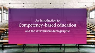 CBE 101
An Introduction to
Competency-based education
and the new student demographic
 