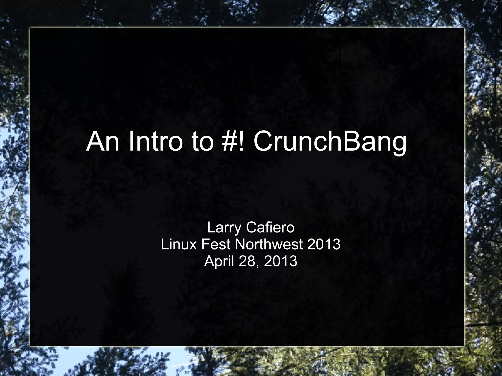 An Intro to #! CrunchBang
Larry Cafiero
Linux Fest Northwest 2013
April 28, 2013
 