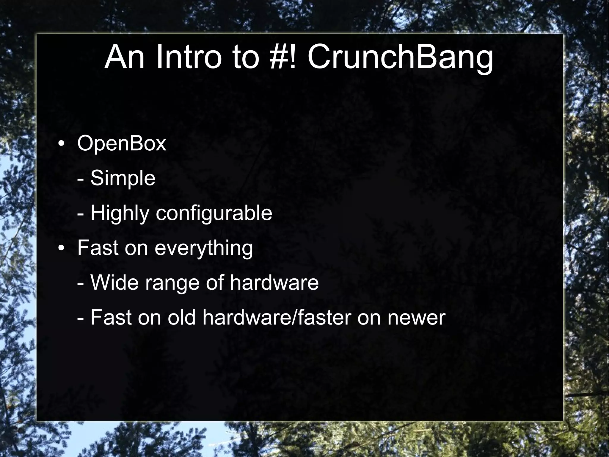 An Intro to #! CrunchBang
● OpenBox
- Simple
- Highly configurable
● Fast on everything
- Wide range of hardware
- Fast on old hardware/faster on newer
 