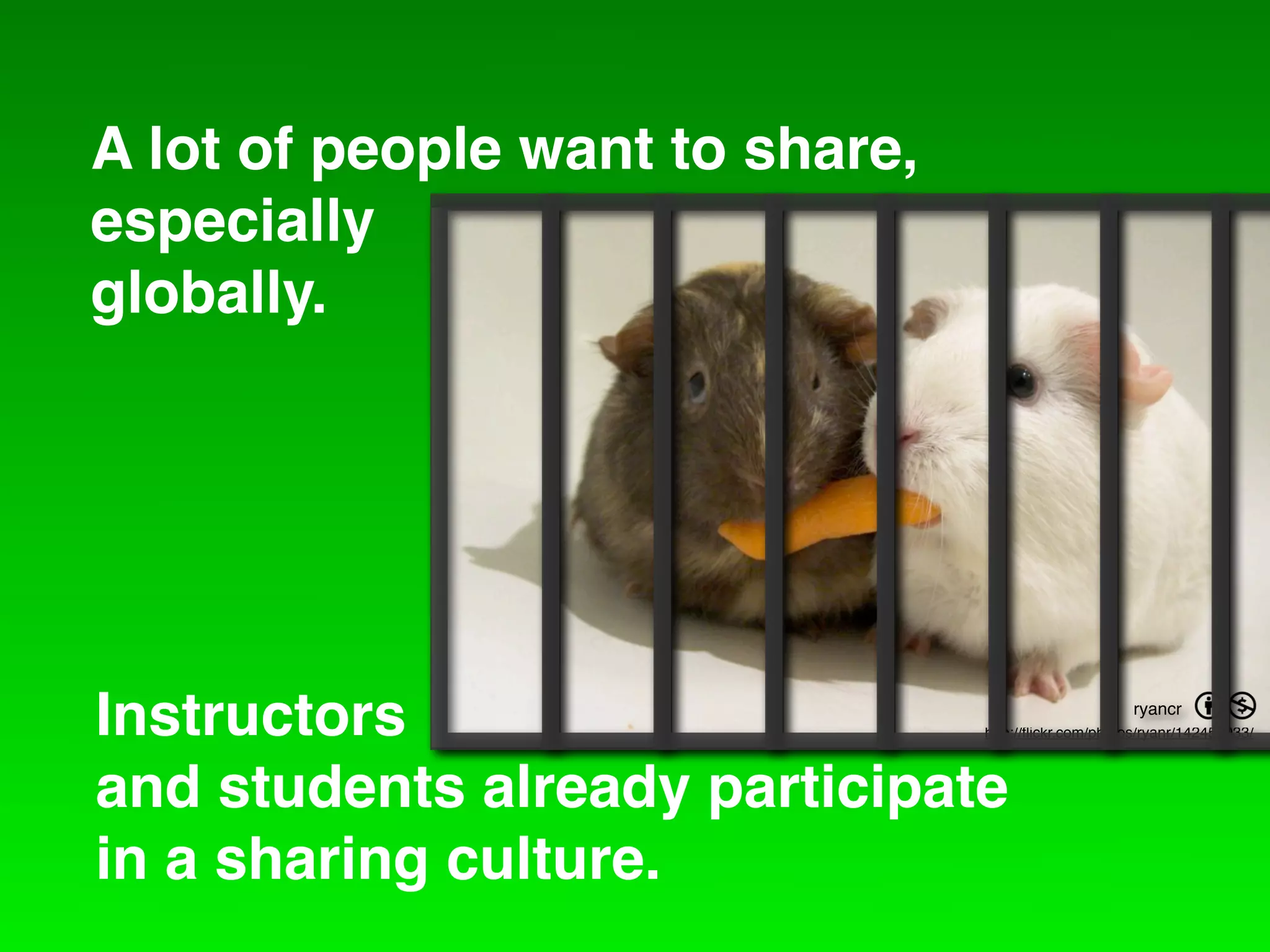 A lot of people want to share,
especially
globally.




Instructors                                            ryancr   =
                                 http://ﬂickr.com/photos/ryanr/142455033/



and students already participate
in a sharing culture.
 