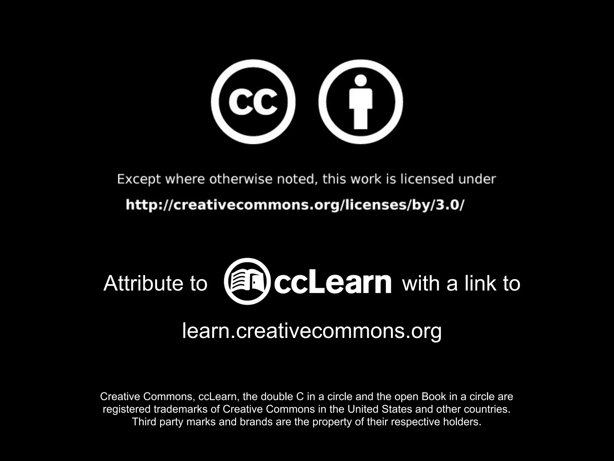 Attribute to                                                  with a link to

                learn.creativecommons.org

Creative Commons, ccLearn, the double C in a circle and the open Book in a circle are
registered trademarks of Creative Commons in the United States and other countries.
       Third party marks and brands are the property of their respective holders.
 