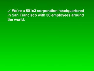 We!re a 501c3 corporation headquartered
in San Francisco with 30 employees around
the world.
 