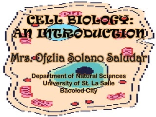 CELL BIOLOGY:
AN INTRODUCTION


  Department of Natural Sciences
     University of St. La Salle
          Bacolod City
 