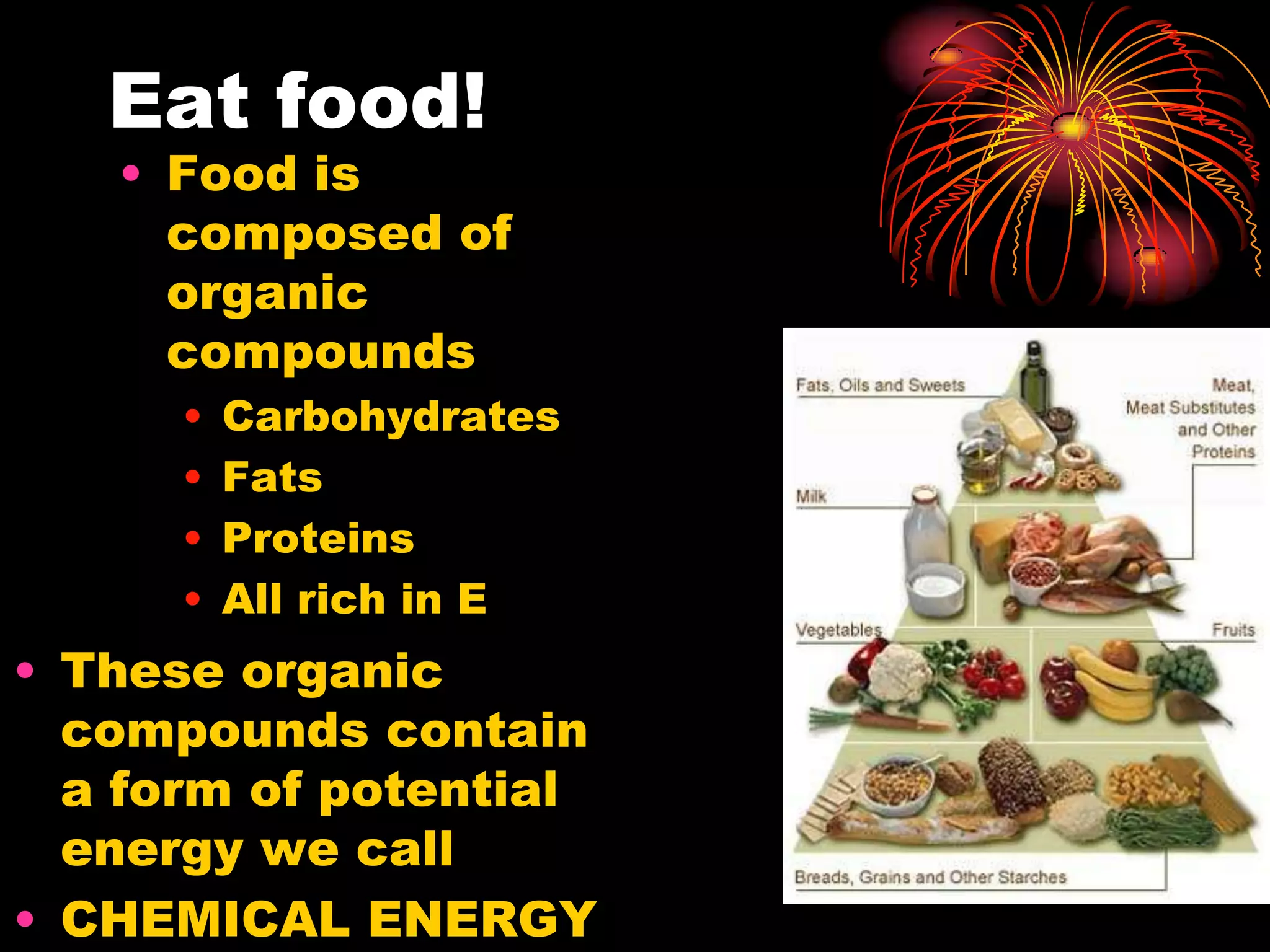 Eat food!Food is composed of organic compoundsCarbohydratesFats ProteinsAll rich in EThese organic compounds contain a form of potential energy we callCHEMICAL ENERGY