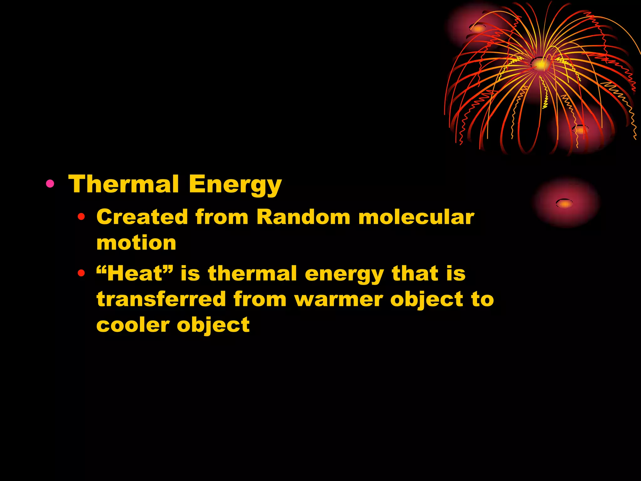 Thermal EnergyCreated from Random molecular motion“Heat” is thermal energy that is transferred from warmer object to cooler object