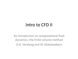Intro to CFD II
An introduction to computational fluid
dynamics; the finite volume method
H.K. Versteeg and W. Malalasekera
 
