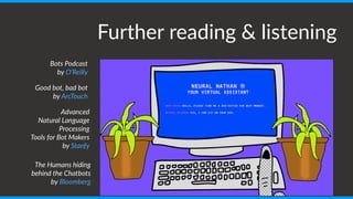 The  Humans  hiding  
behind  the  Chatbots  
by  Bloomberg
Further  reading  &  listening
Bots  Podcast  
by  O’Reilly
Good  bot,  bad  bot  
by  ArcTouch
Advanced   
Natural  Language  
Processing   
Tools  for  Bot  Makers  
by  Stanfy
 