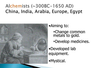 •Aiming to:
Change common
metals to gold.
Develop medicines.
•Developed lab
equipment.
•Mystical.
 