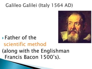  Father of the
scientific method
(along with the Englishman
Francis Bacon 1500’s).
 