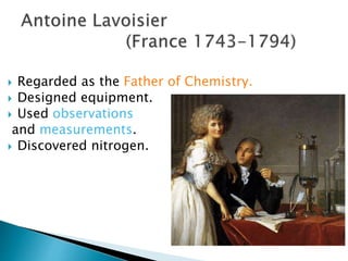  Regarded as the Father of Chemistry.
 Designed equipment.
 Used observations
and measurements.
 Discovered nitrogen.
 