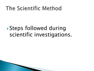  Steps followed during
scientific investigations.
 
