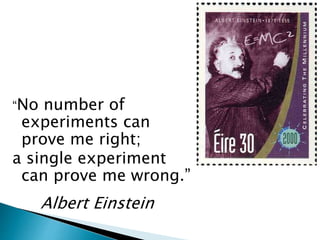 “No number of
experiments can
prove me right;
a single experiment
can prove me wrong.”
Albert Einstein
 