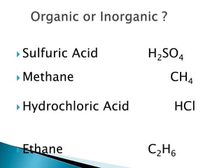  Sulfuric Acid H2SO4
 Methane CH4
 Hydrochloric Acid HCl
 Ethane C2H6
 