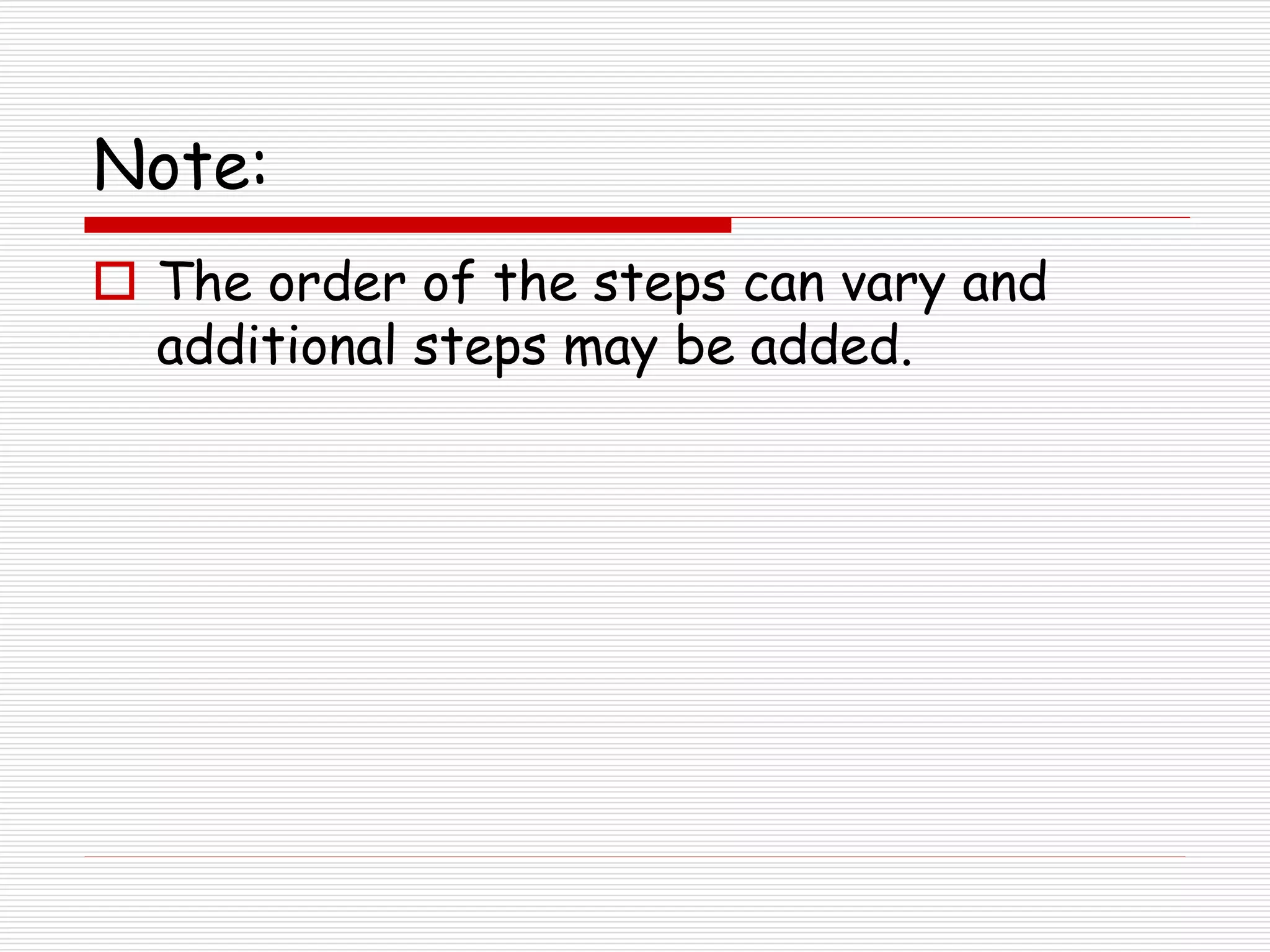 Note:
 The order of the steps can vary and
additional steps may be added.
 